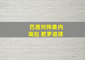 巴西对阵委内瑞拉 肥罗进球